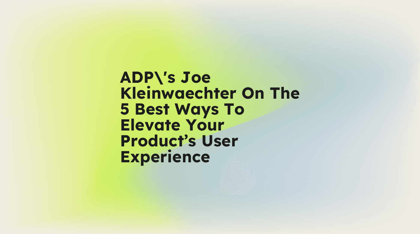 Adps joe kleinwaechter on the 5 best ways to elevate your products user experience standard editorial post 01791