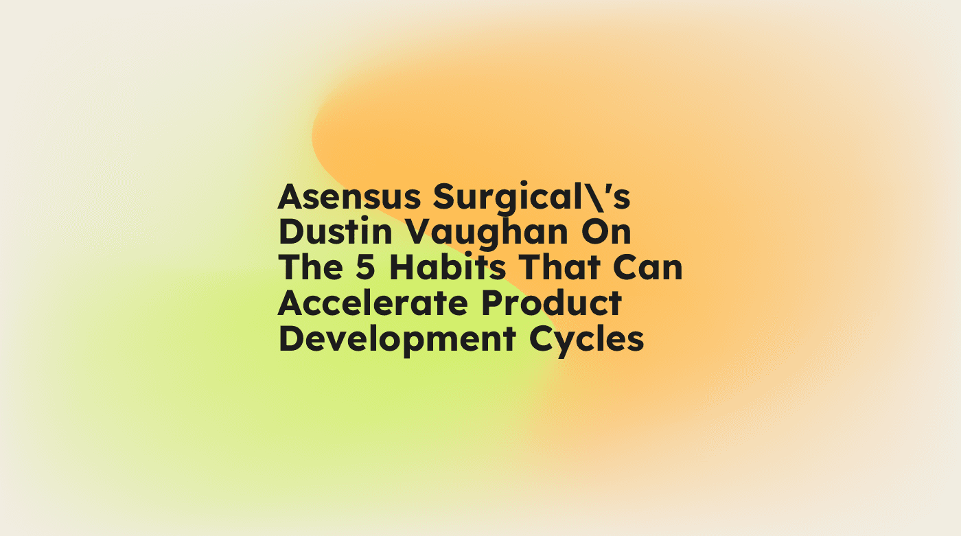 Asensus surgicals dustin vaughan on the 5 habits that can accelerate product development cycles standard editorial post 43171