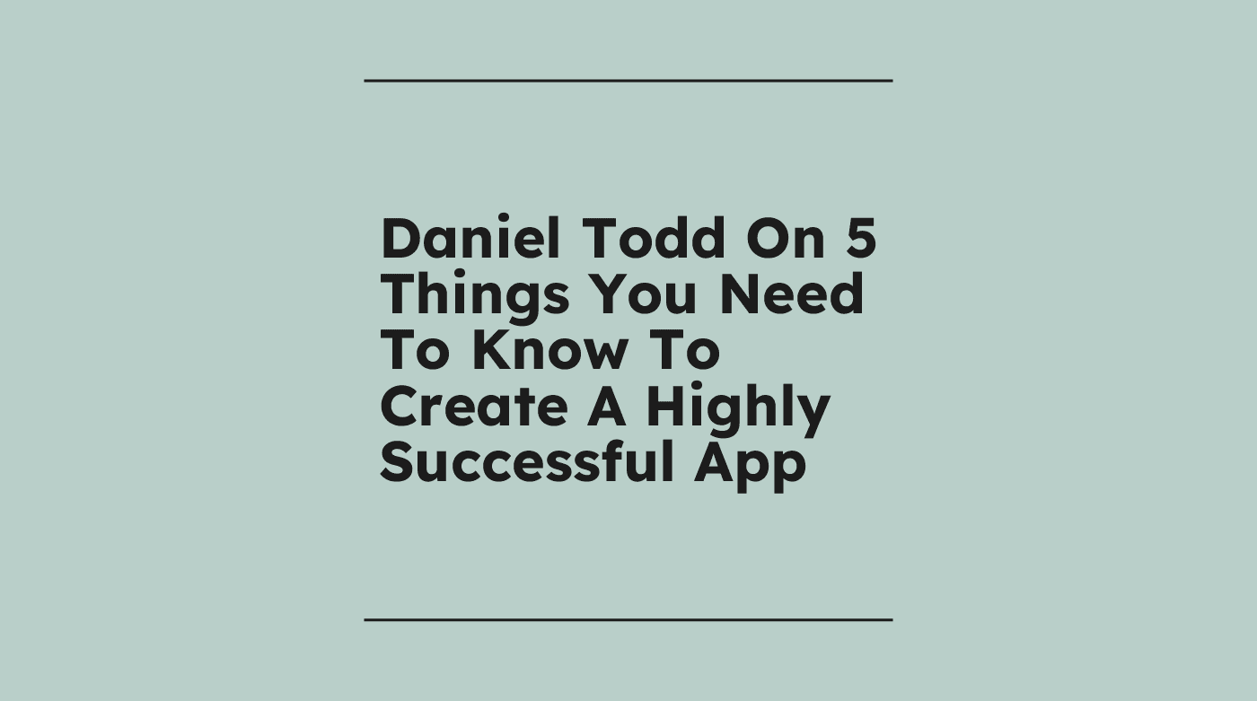 Daniel todd on 5 things you need to know to create a highly successful app standard editorial post 63232