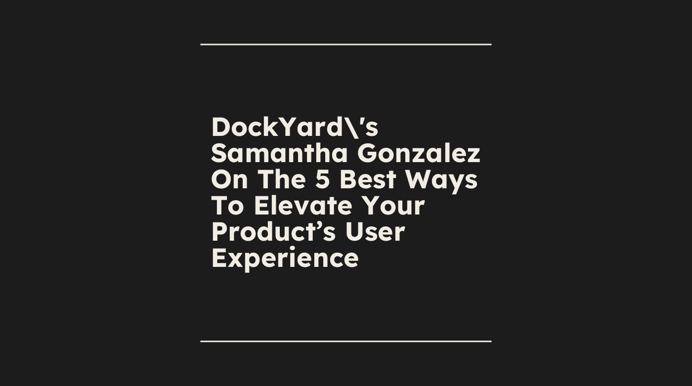 Dockyards samantha gonzalez on the 5 best ways to elevate your products user experience standard editorial post 83106