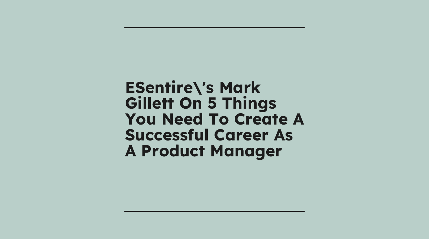 Esentires mark gillett on 5 things you need to create a successful career as a product manager standard editorial post 00956