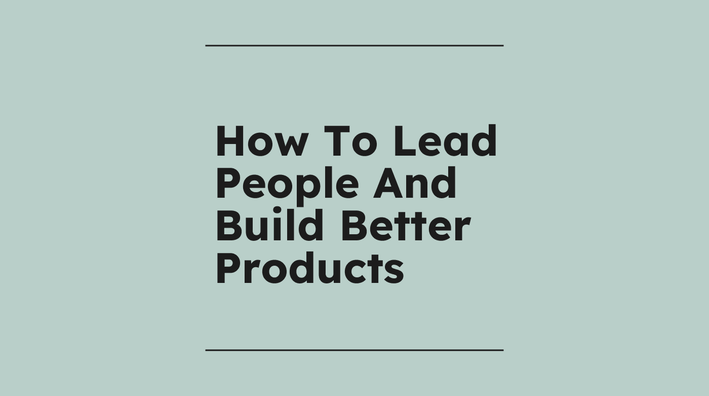 How to lead people and build better products standard editorial post 66201