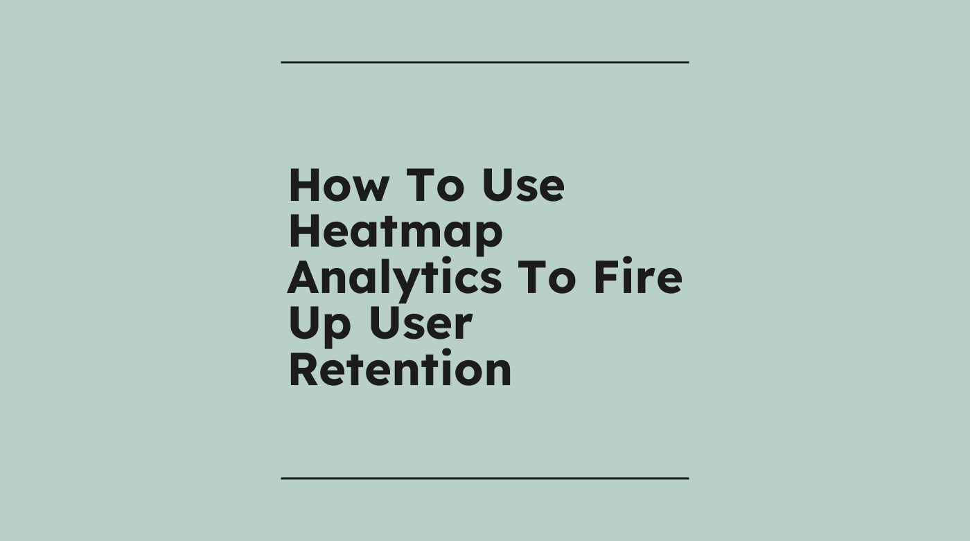 How to use heatmap analytics to fire up user retention standard editorial post 77288