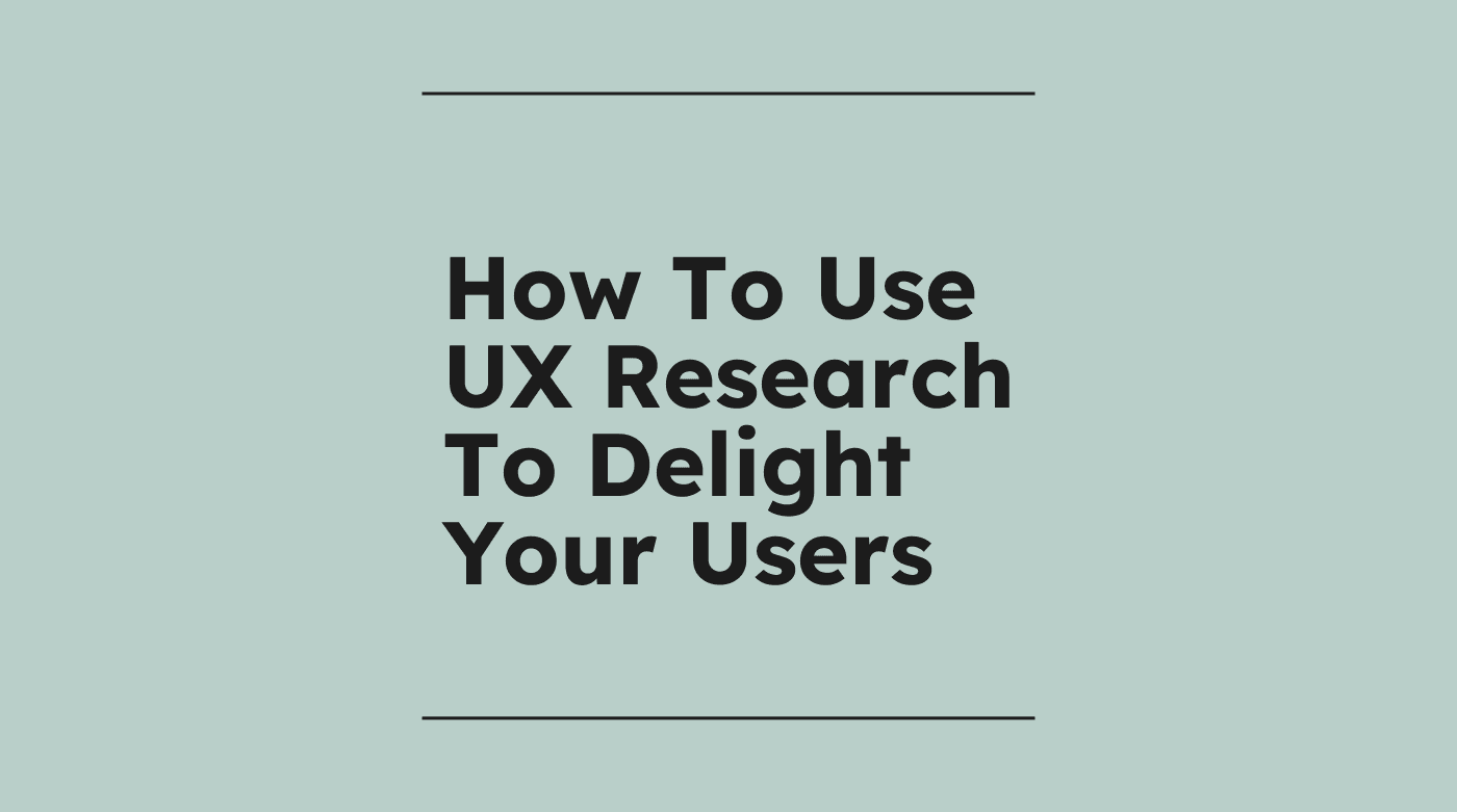How to use ux research to delight your users standard editorial post 63426
