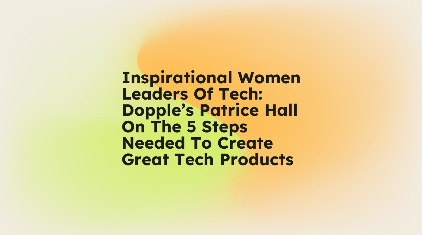 Inspirational women leaders of tech dopples patrice hall on the 5 steps needed to create great tech products standard editorial post 53792