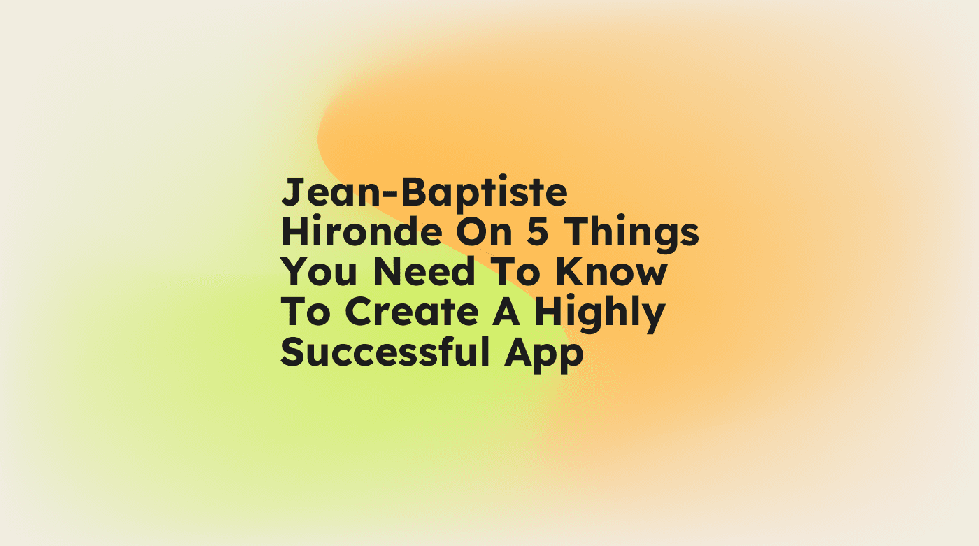Jean baptiste hironde on 5 things you need to know to create a highly successful app standard editorial post 46186