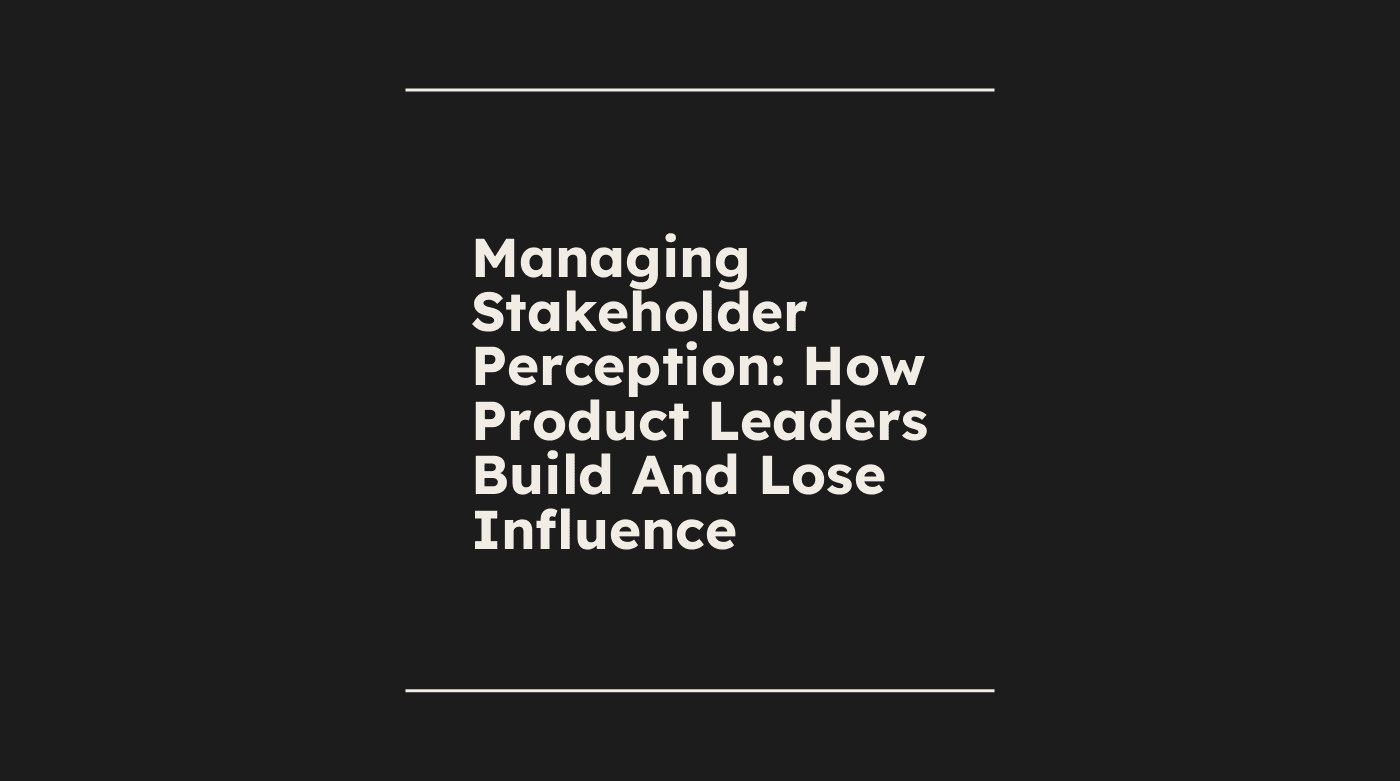 Managing stakeholder perception how product leaders build and lose influence standard editorial post 02923