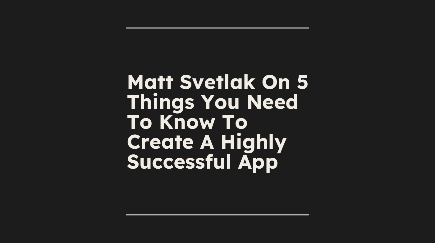 Matt svetlak on 5 things you need to know to create a highly successful app standard editorial post 66980
