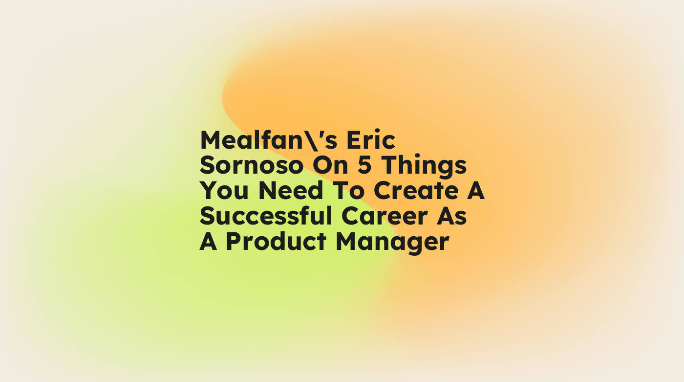 Mealfans eric sornoso on 5 things you need to create a successful career as a product manager standard editorial post 12272