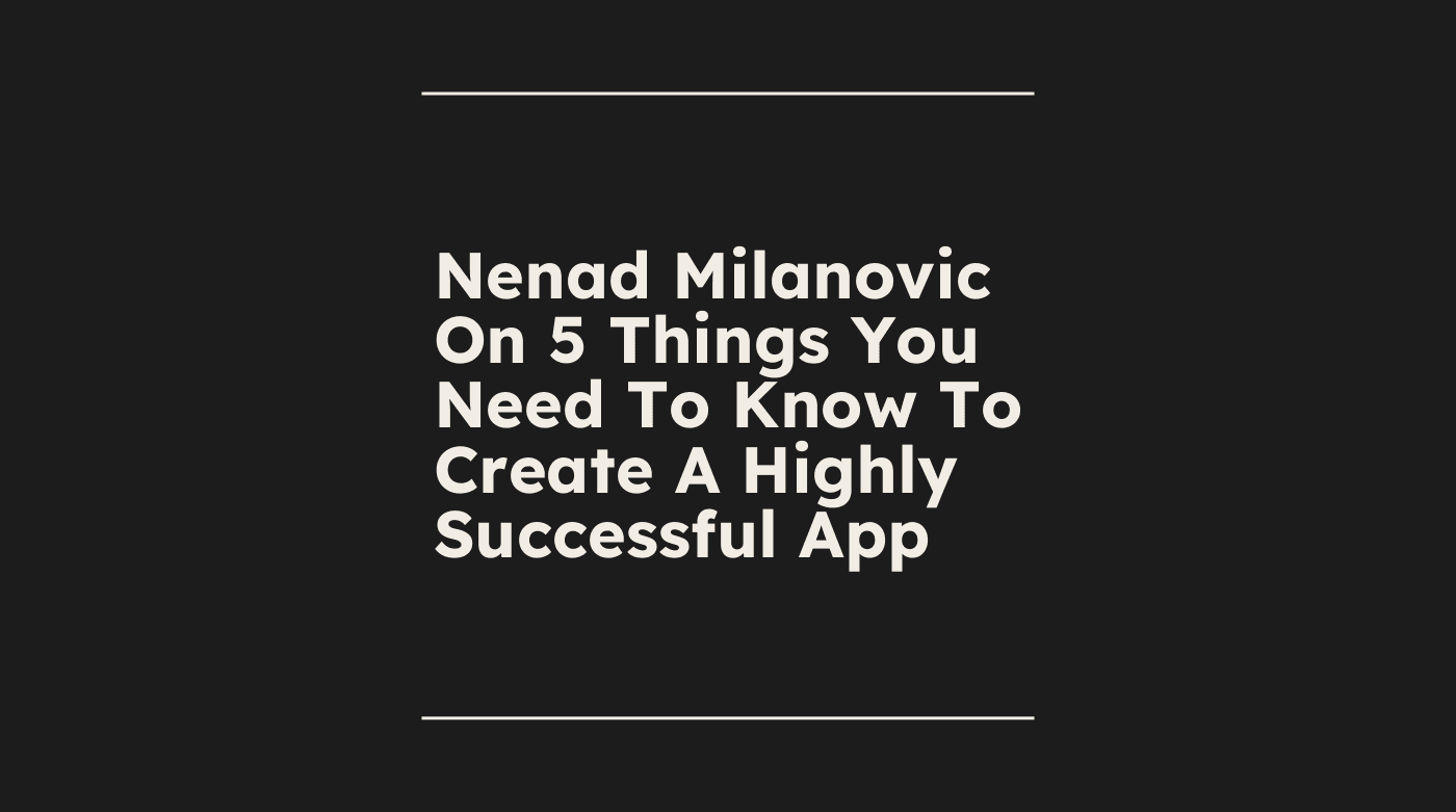 Nenad milanovic on 5 things you need to know to create a highly successful app standard editorial post 06407