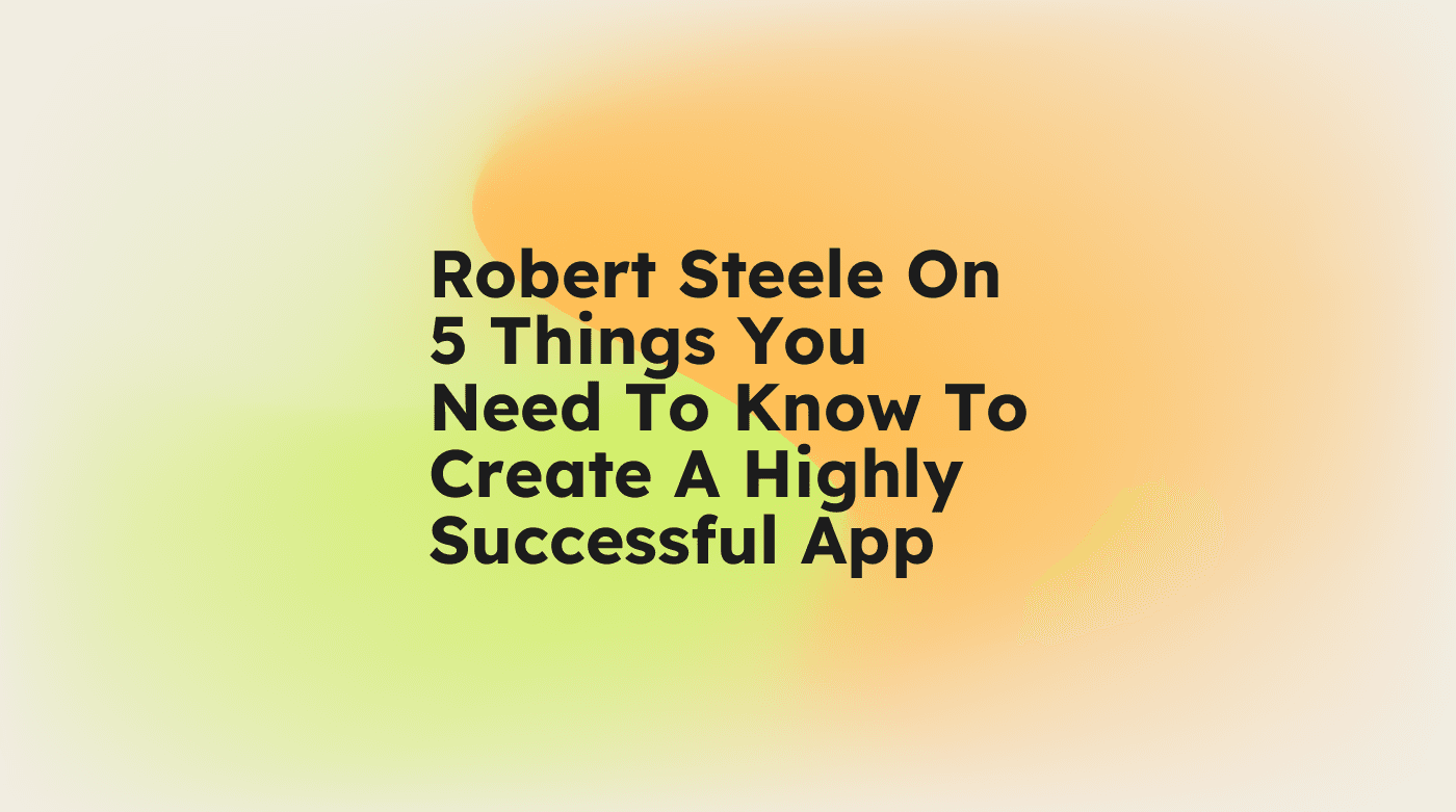 Robert steele on 5 things you need to know to create a highly successful app standard editorial post 23634