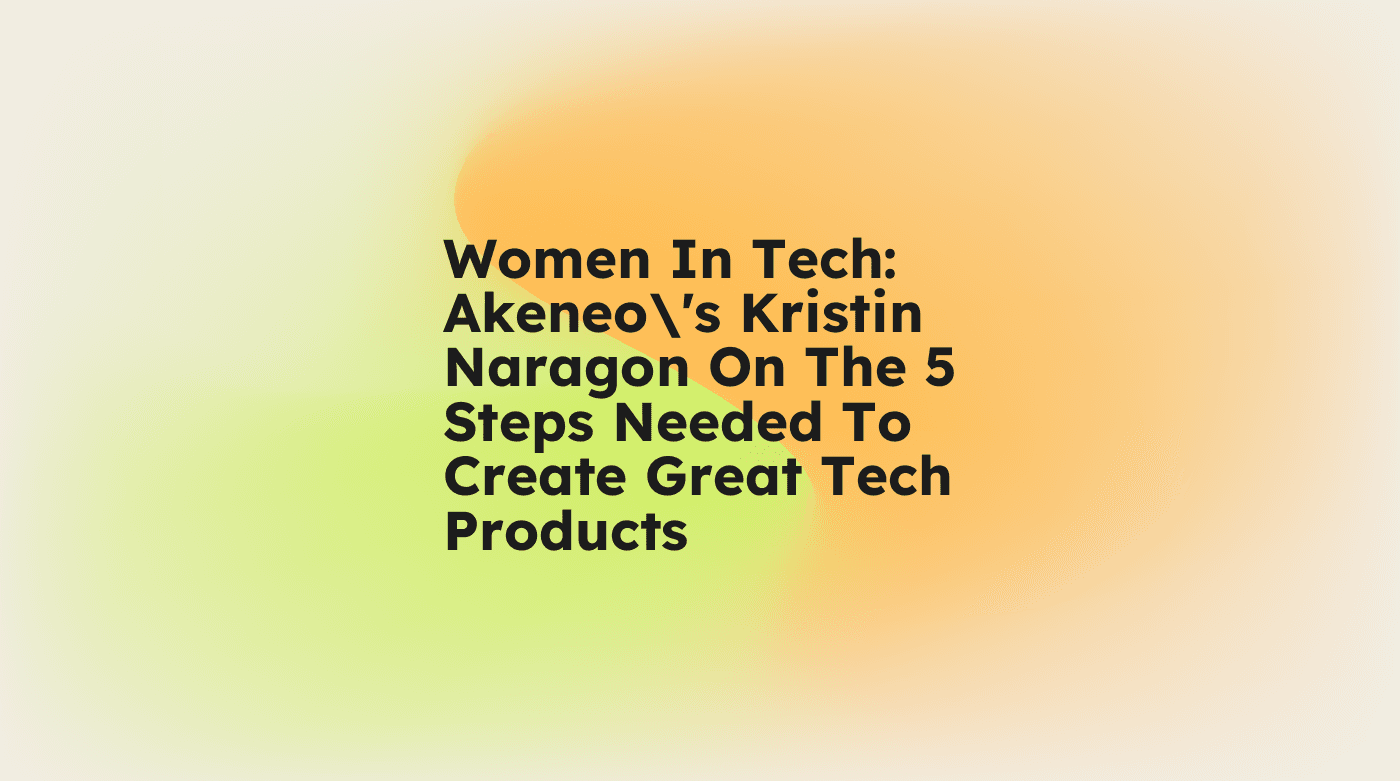 Women in tech akeneos kristin naragon on the 5 steps needed to create great tech products standard editorial post 52788
