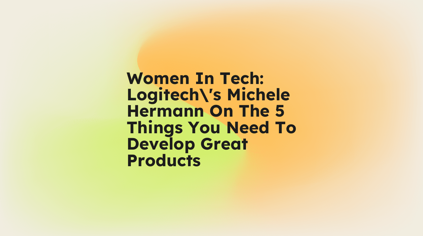 Women in tech logitechs michele hermann on the 5 things you need to develop great products standard editorial post 38368
