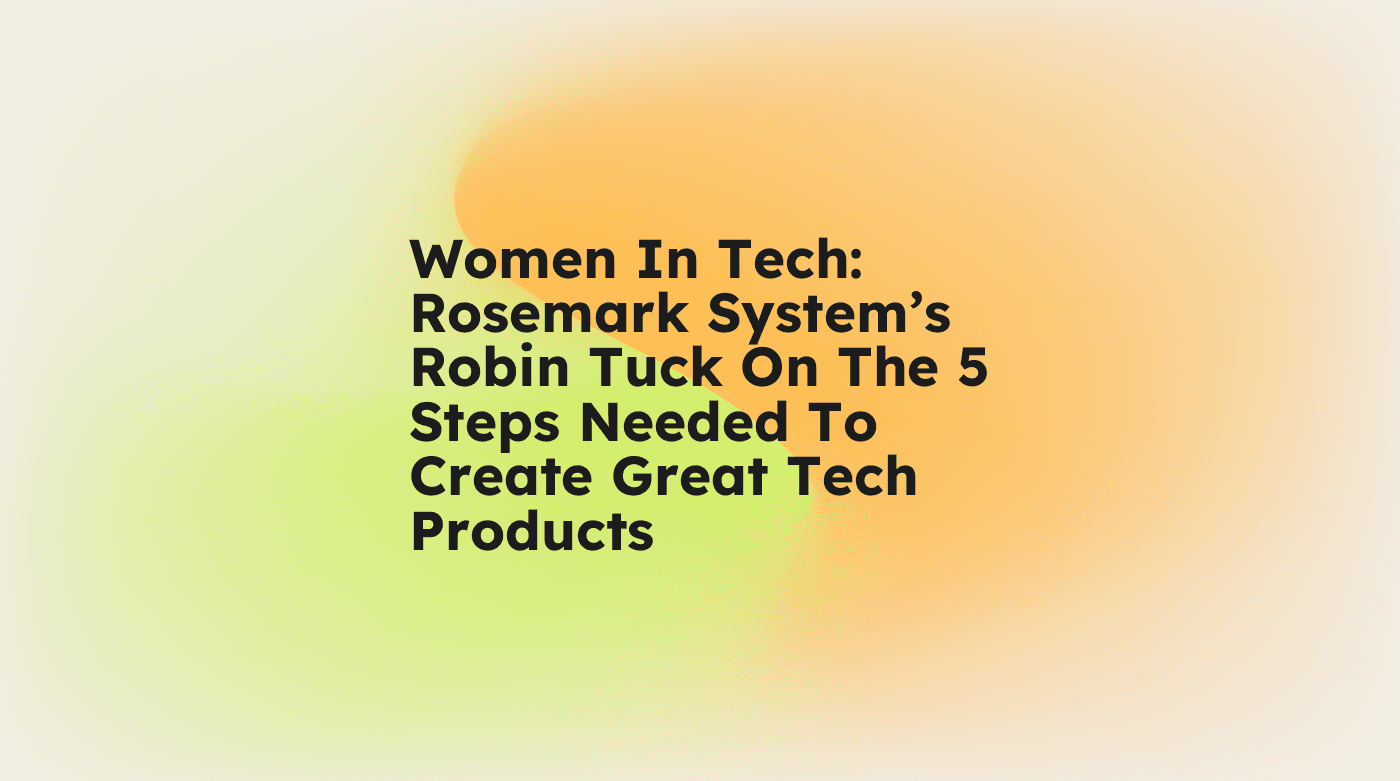 Women in tech rosemark systems robin tuck on the 5 steps needed to create great tech products standard editorial post 73786