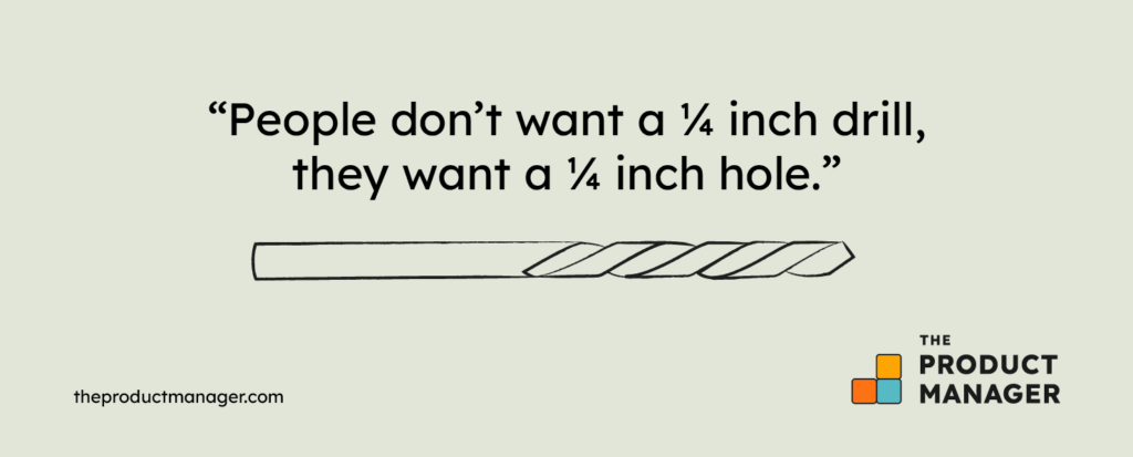 "People don't want a 1/4 inch drill, they want a 1/4 inch hole."