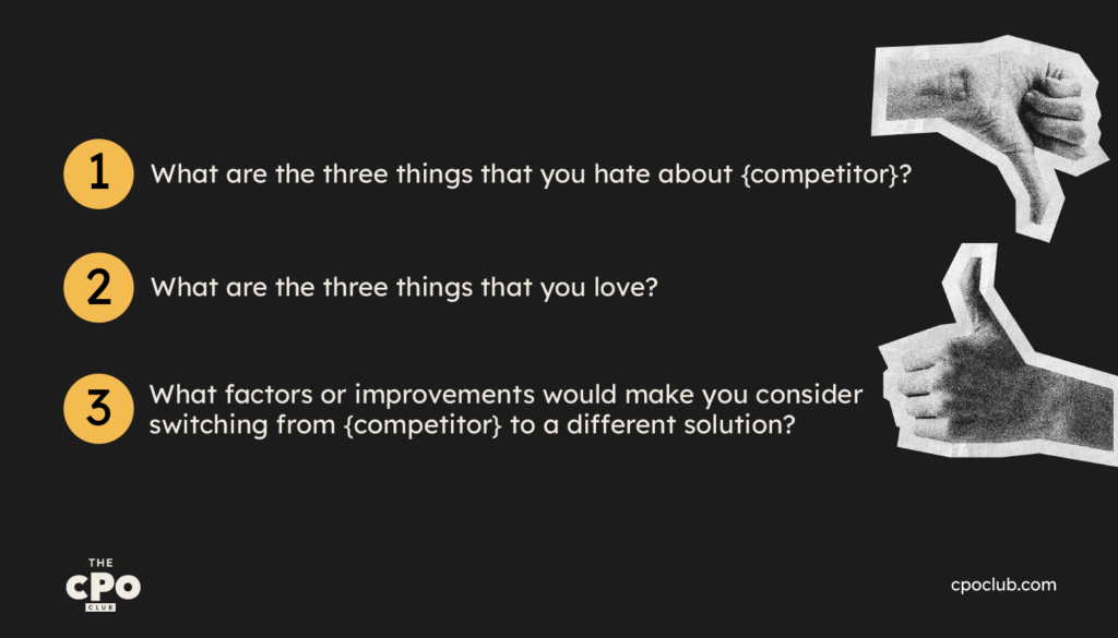 What are the three things that you hate about {competitor}?What are the three things that you love?What factors or improvements would make you consider switching from {competitor} to a different solution?