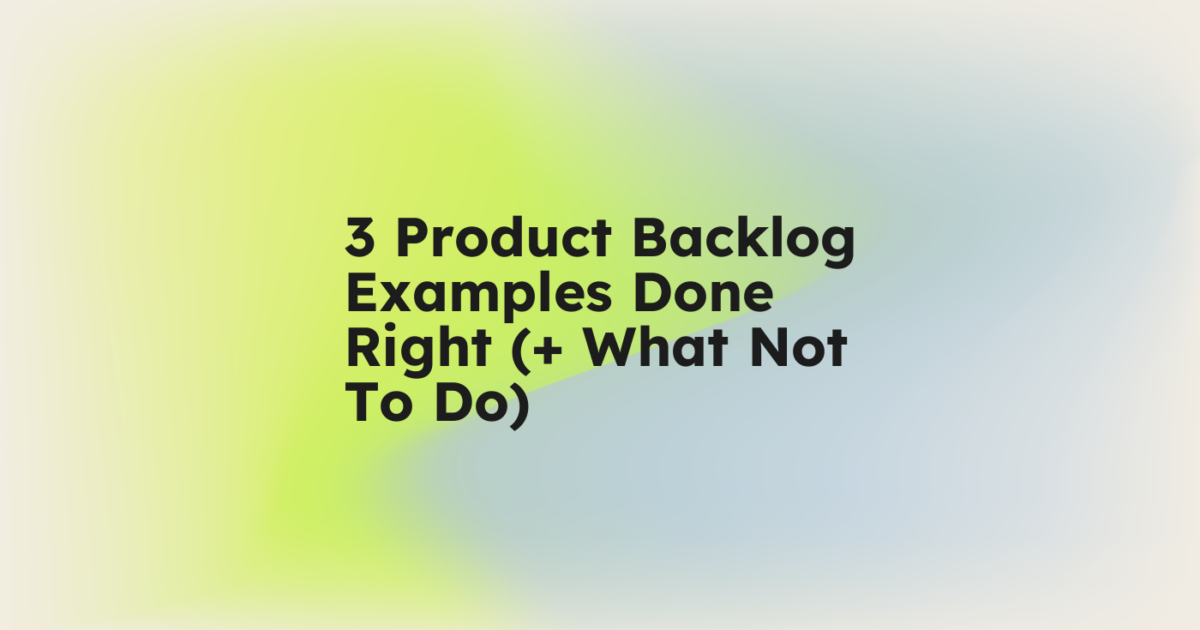 3 Product Backlog Examples Done Right (+ What Not to Do)