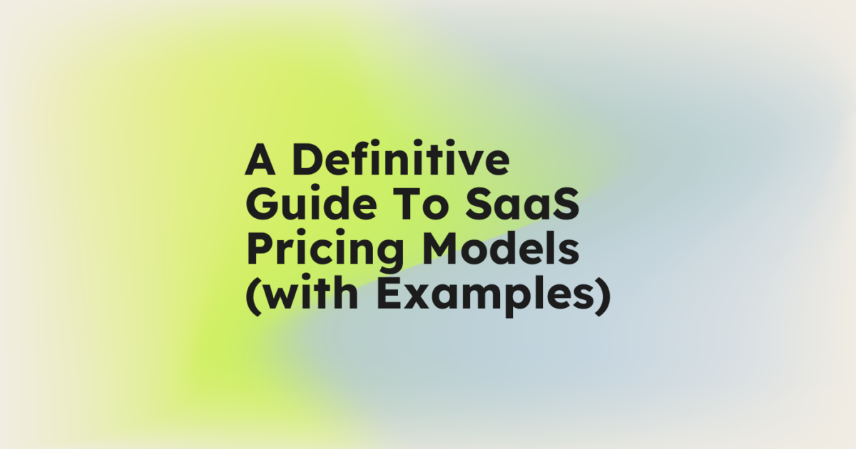 A Definitive Guide To SaaS Pricing Models (with Examples)