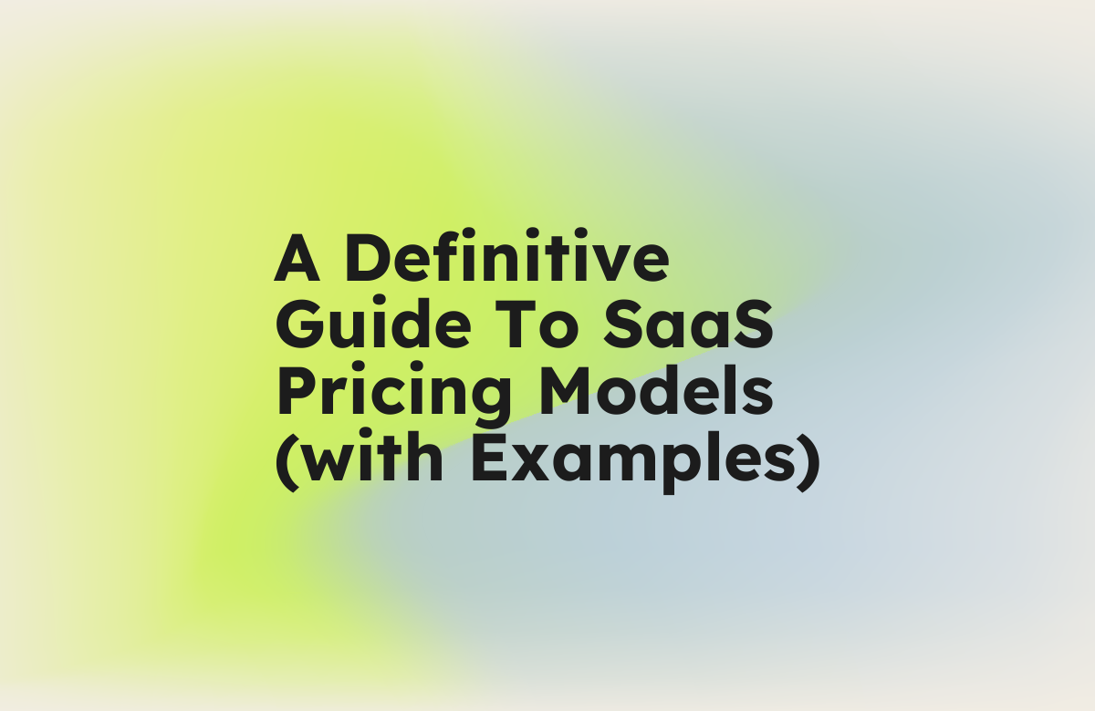 A Definitive Guide To SaaS Pricing Models (with Examples)