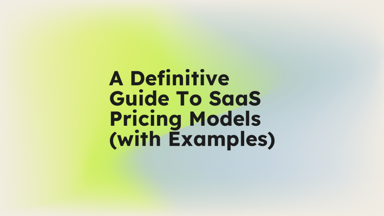 A Definitive Guide To SaaS Pricing Models (with Examples)