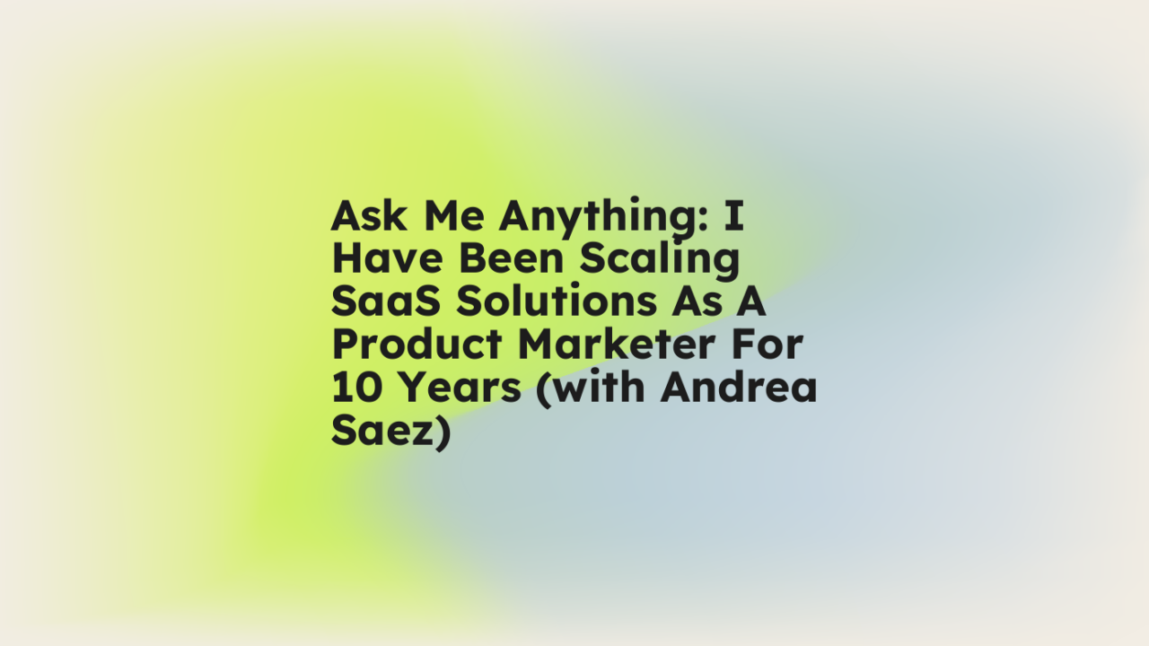 Ask me anything i have been scaling saas solutions as a product marketer for 10 years with andrea saez standard editorial post 82893