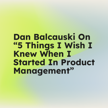 Dan balcauski on 5 things i wish i knew when i started in product management standard editorial post 05584