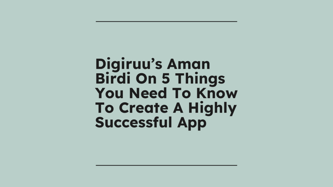 Digiruu’s Aman Birdi On 5 Things You Need To Know To Create A Highly ...