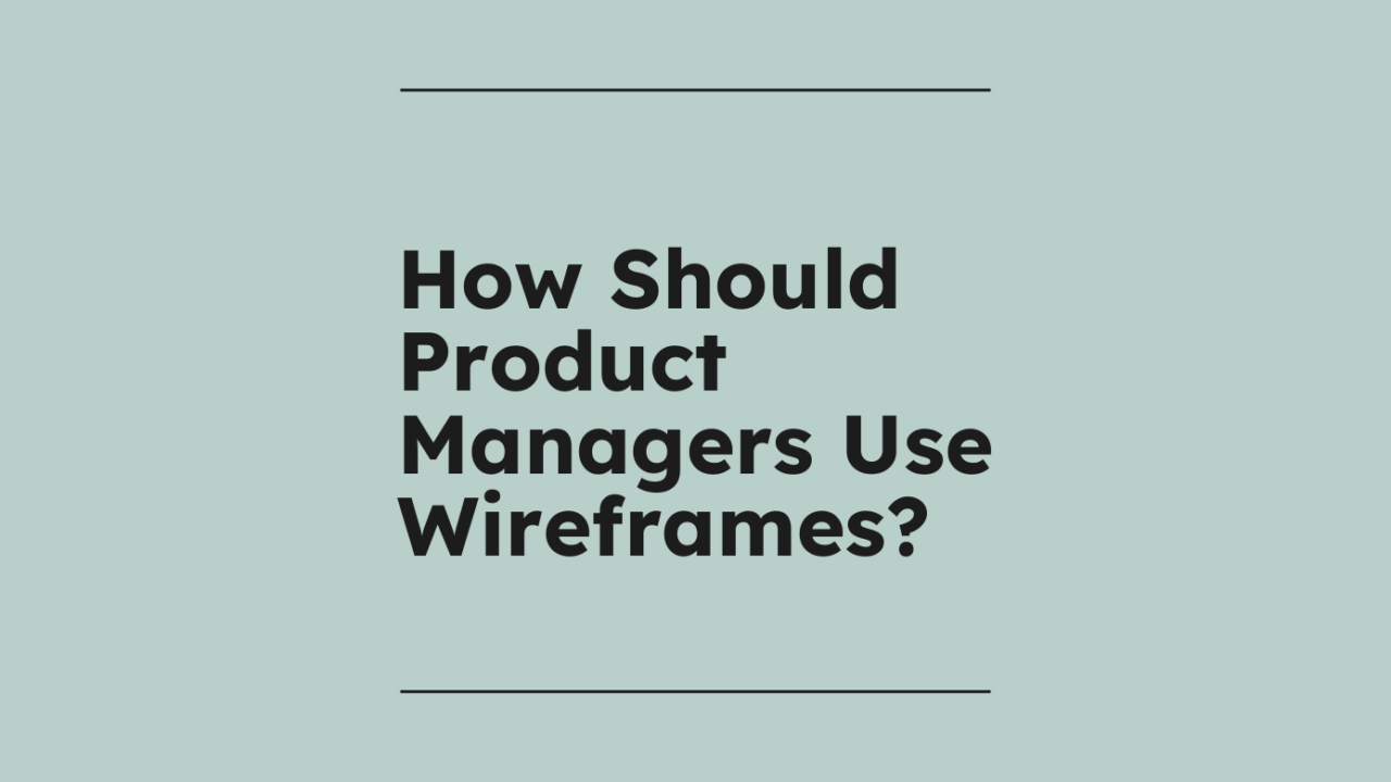 How should product managers use wireframes standard editorial post 43939