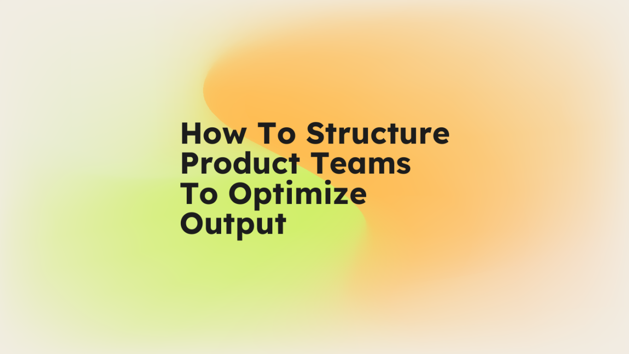 How to structure product teams to optimize output standard editorial post 35427