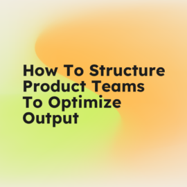How to structure product teams to optimize output standard editorial post 35427
