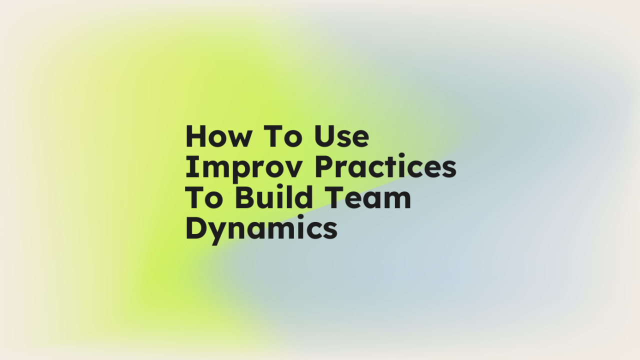 How to use improv practices to build team dynamics standard editorial post 39273