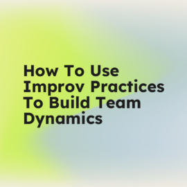 How to use improv practices to build team dynamics standard editorial post 39273