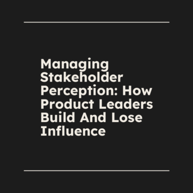 Managing stakeholder perception how product leaders build and lose influence standard editorial post 02923