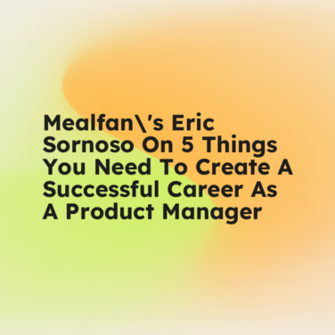 Mealfans eric sornoso on 5 things you need to create a successful career as a product manager standard editorial post 12272