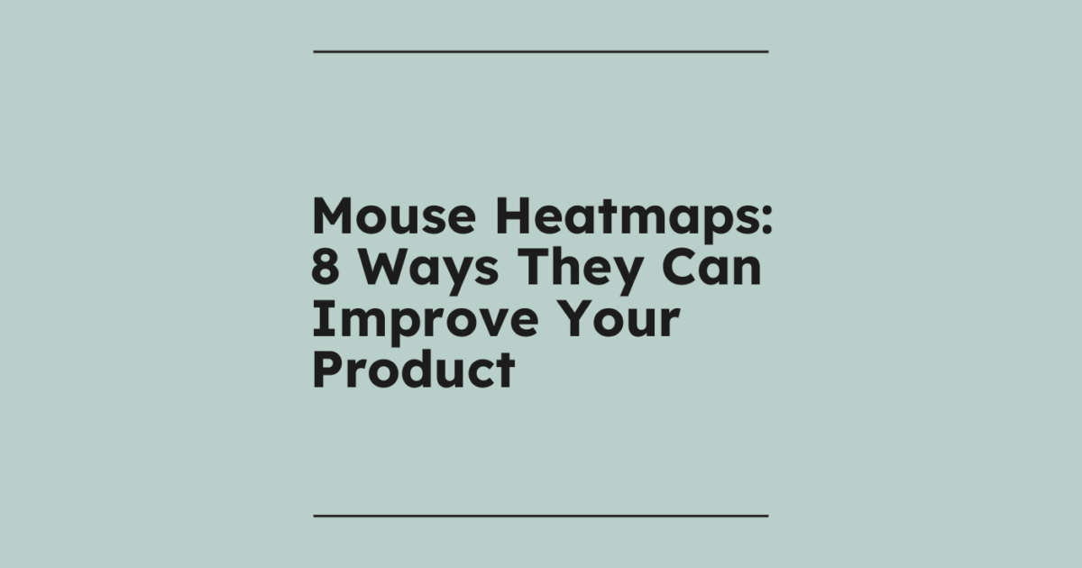 Mouse Heatmaps: 8 Ways They Can Improve Your Product