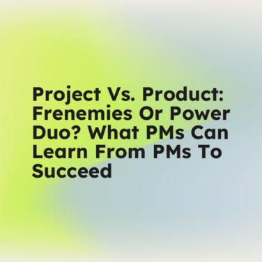 Project Versus Product frenemies or power duo what pms can learn from pms to succeed standard editorial post 35377