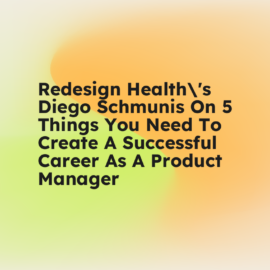 Redesign healths diego schmunis on 5 things you need to create a successful career as a product manager standard editorial post 82359