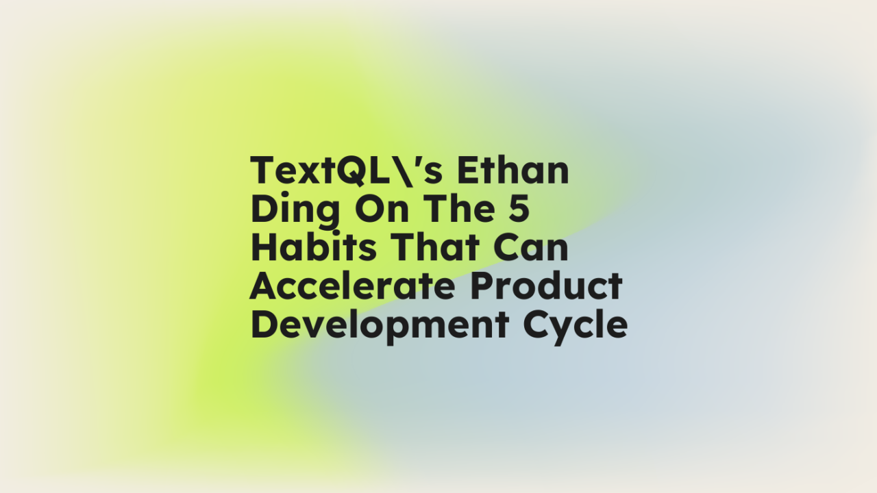 Textqls ethan ding on the 5 habits that can accelerate product development cycle standard editorial post 42650