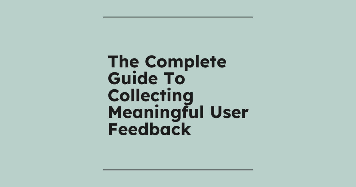 The Complete Guide To Collecting Meaningful User Feedback