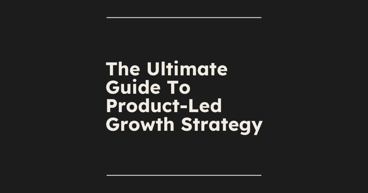 The Ultimate Guide To Product-Led Growth Strategy