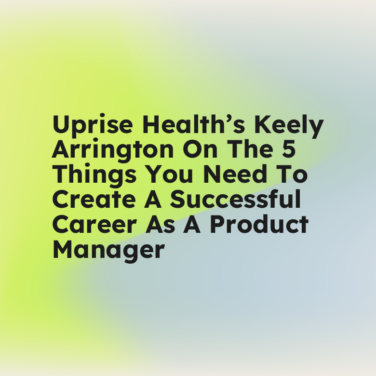 Uprise healths keely arrington on the 5 things you need to create a successful career as a product manager standard editorial post 63310