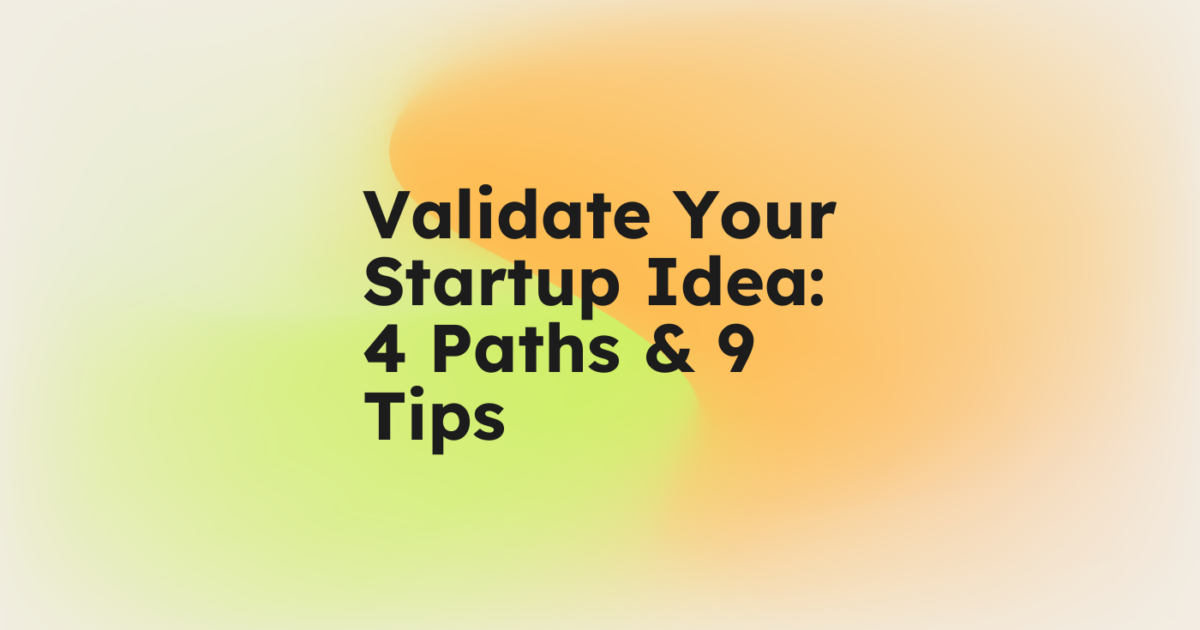 Validate Your Startup Idea: 4 Paths & 9 Tips