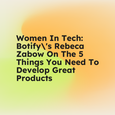 Women in tech botifys rebeca zabow on the 5 things you need to develop great products standard editorial post 70927