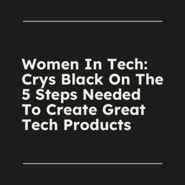 Women in tech crys black on the 5 steps needed to create great tech products standard editorial post 25319