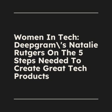 Women in tech deepgrams natalie rutgers on the 5 steps needed to create great tech products standard editorial post 48217
