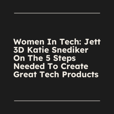 Women in tech jett 3d katie snediker on the 5 steps needed to create great tech products standard editorial post 27239