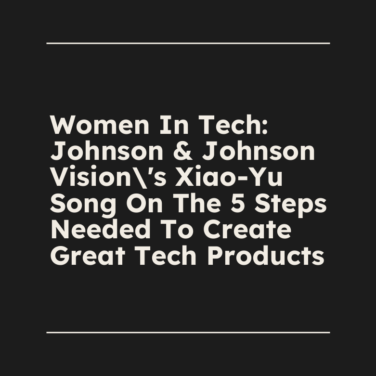 Women in tech johnson johnson visions xiao yu song on the 5 steps needed to create great tech products standard editorial post 00221