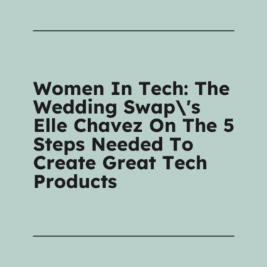 Women in tech the wedding swaps elle chavez on the 5 steps needed to create great tech products standard editorial post 84744